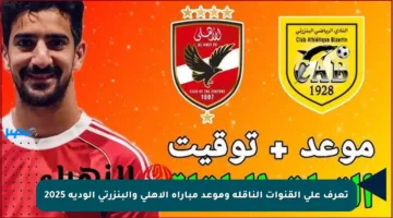 تعرف على القنوات الناقلة وموعد مباراة الأهلي والبنزرتي الودية 2025